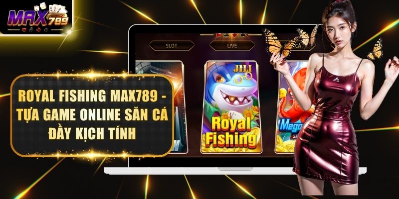 Royal Fishing Max789 - Tựa Game Online Săn Cá Đầy Kịch Tính