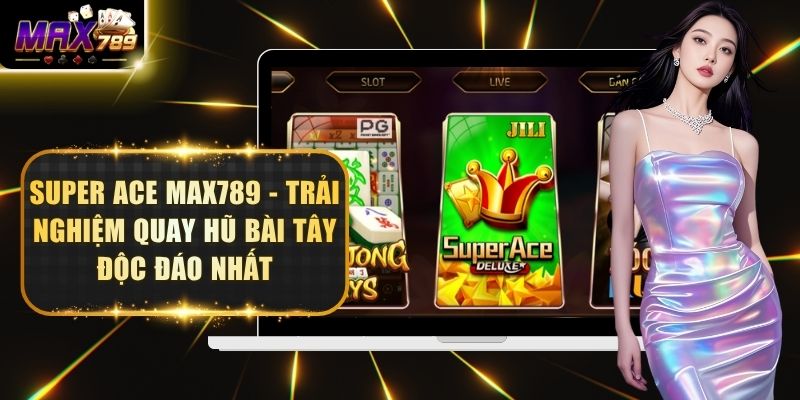 Super Ace Max789 - Trải Nghiệm Quay Hũ Bài Tây Độc Đáo Nhất